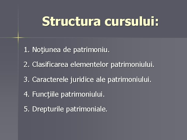 Structura cursului: 1. Noţiunea de patrimoniu. 2. Clasificarea elementelor patrimoniului. 3. Caracterele juridice ale