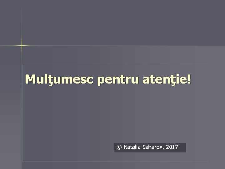 Mulţumesc pentru atenţie! © Natalia Saharov, 2017 