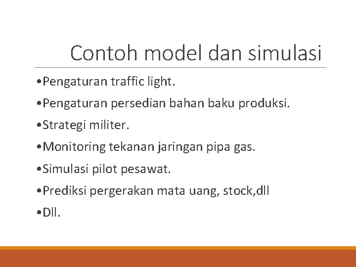 Contoh model dan simulasi • Pengaturan traffic light. • Pengaturan persedian bahan baku produksi.