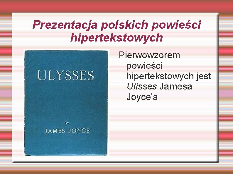 Prezentacja polskich powieści hipertekstowych Pierwowzorem powieści hipertekstowych jest Ulisses Jamesa Joyce'a 
