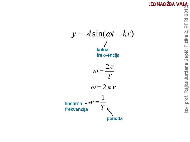 kutna frekvencija linearna frekvencija perioda Izv. prof. Rajka Jurdana Šepić, Fizika 2, PFRI 2012