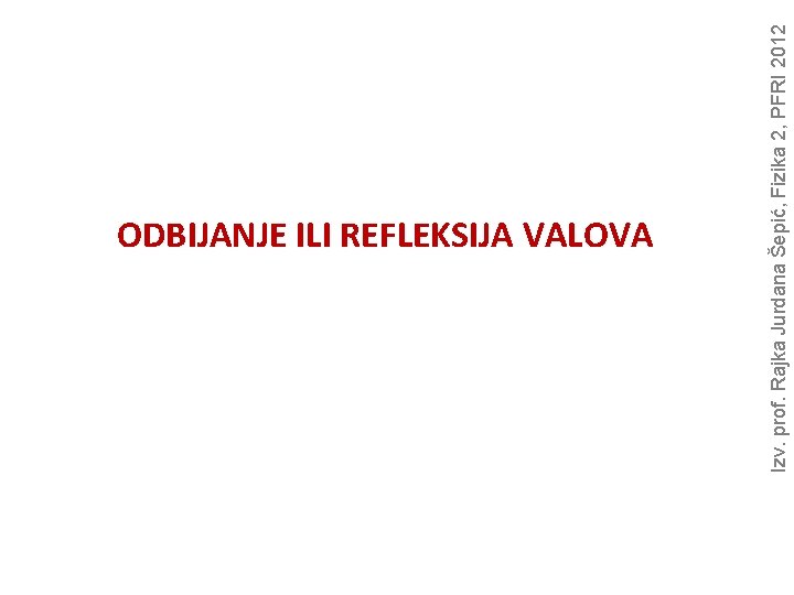 Izv. prof. Rajka Jurdana Šepić, Fizika 2, PFRI 2012 ODBIJANJE ILI REFLEKSIJA VALOVA 