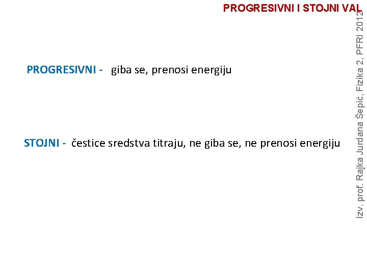 PROGRESIVNI - giba se, prenosi energiju STOJNI - čestice sredstva titraju, ne giba se,