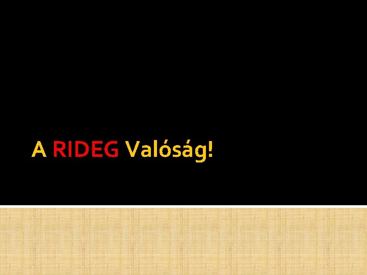 A RIDEG Valóság! A RIDEG Valóság!