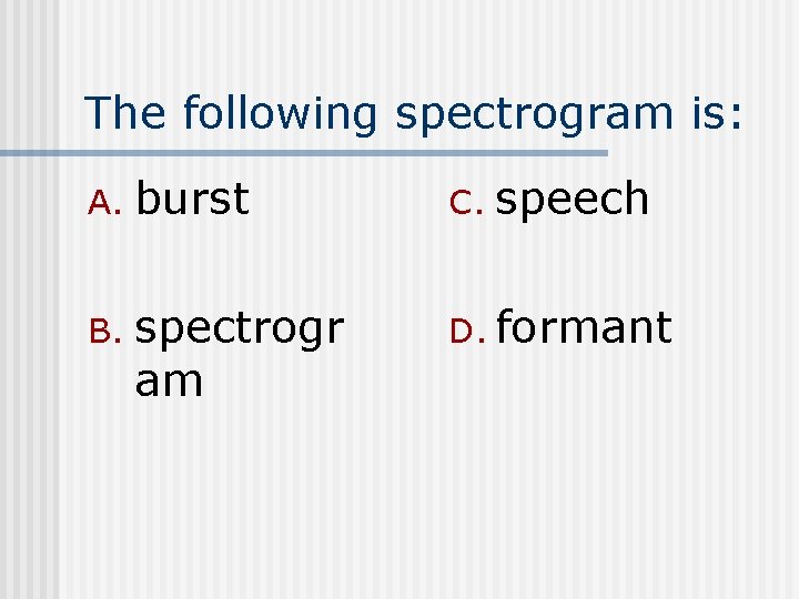 The following spectrogram is: A. burst C. speech B. spectrogr am D. formant 