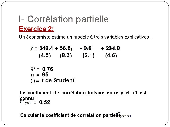 I- Corrélation partielle Exercice 2: Un économiste estime un modèle à trois variables explicatives