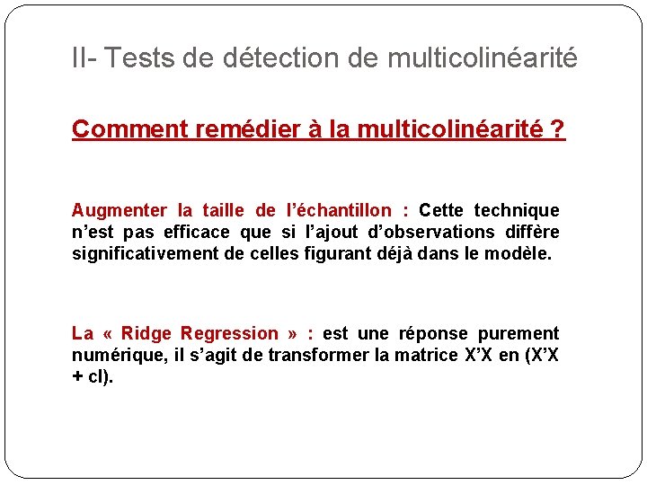 II- Tests de détection de multicolinéarité Comment remédier à la multicolinéarité ? Augmenter la