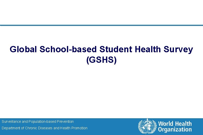 Global School-based Student Health Survey (GSHS) Surveillance and Population-based Prevention Department of Chronic Diseases