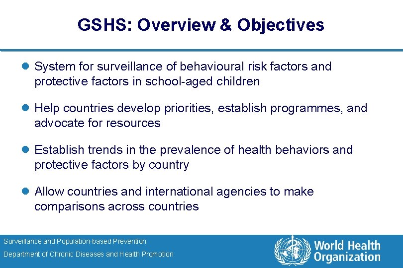 GSHS: Overview & Objectives l System for surveillance of behavioural risk factors and protective