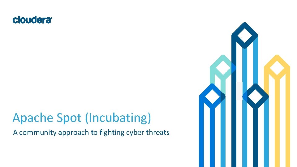 Apache Spot (Incubating) A community approach to fighting cyber threats © Cloudera, Inc. All