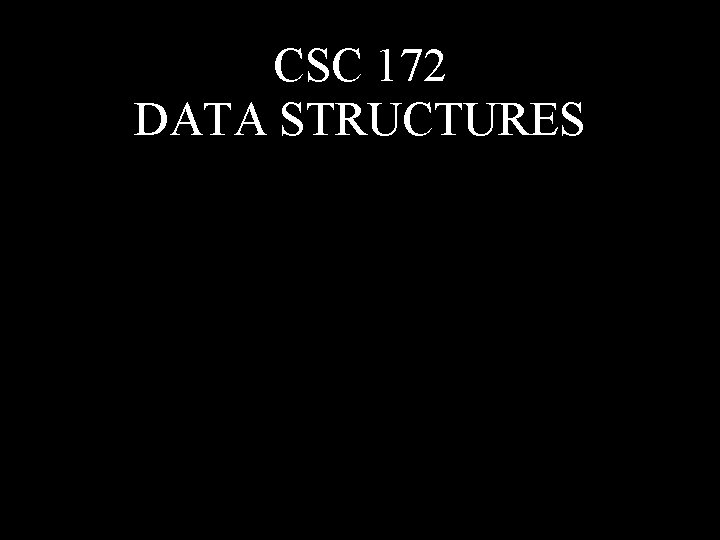 CSC 172 DATA STRUCTURES 