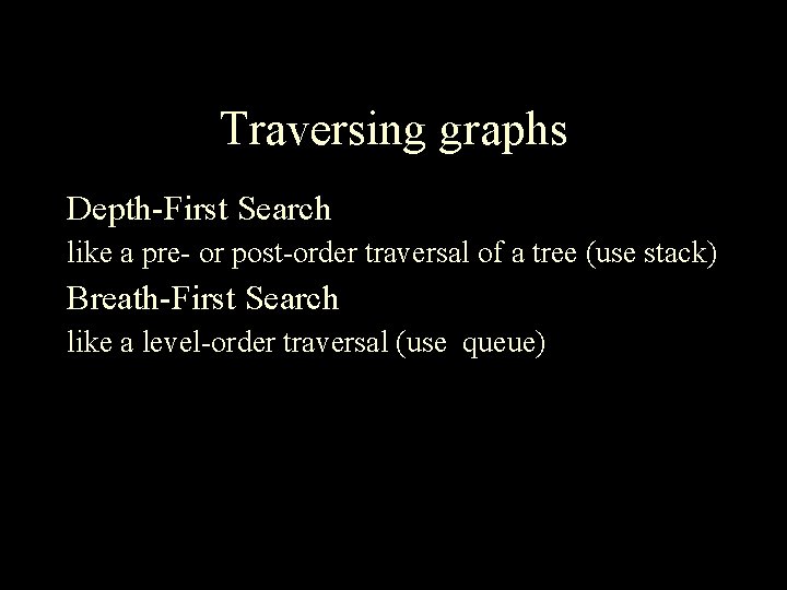 Traversing graphs Depth-First Search like a pre- or post-order traversal of a tree (use