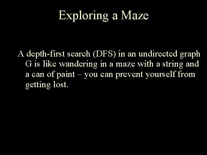 Exploring a Maze A depth-first search (DFS) in an undirected graph G is like