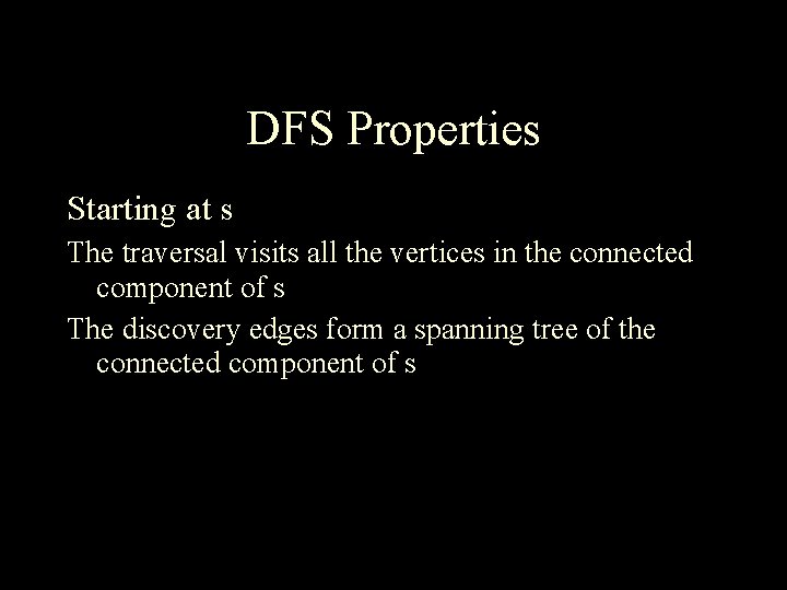 DFS Properties Starting at s The traversal visits all the vertices in the connected