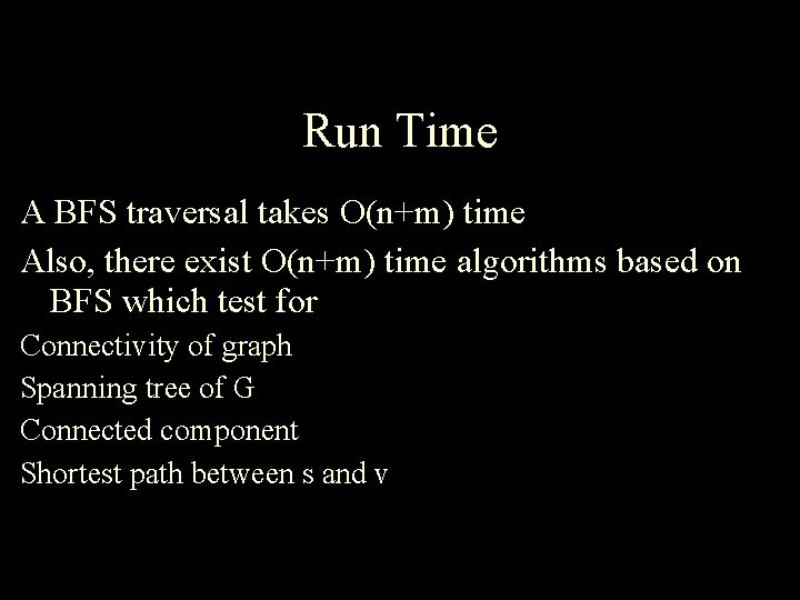 Run Time A BFS traversal takes O(n+m) time Also, there exist O(n+m) time algorithms