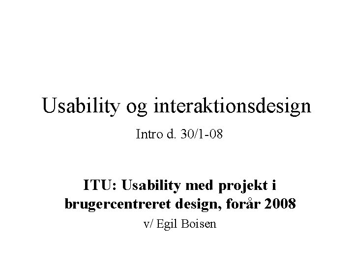 Usability og interaktionsdesign Intro d. 30/1 -08 ITU: Usability med projekt i brugercentreret design,