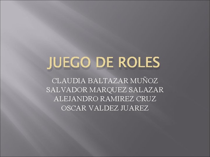 JUEGO DE ROLES CLAUDIA BALTAZAR MUÑOZ SALVADOR MARQUEZ SALAZAR ALEJANDRO RAMIREZ CRUZ OSCAR VALDEZ