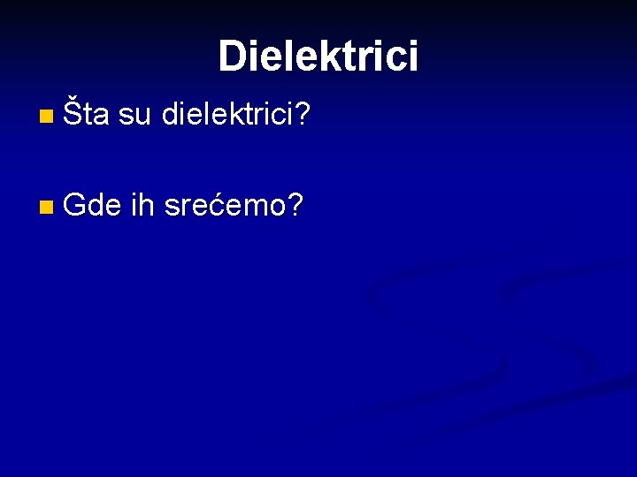 Dielektrici n Šta su dielektrici? n Gde ih srećemo? 