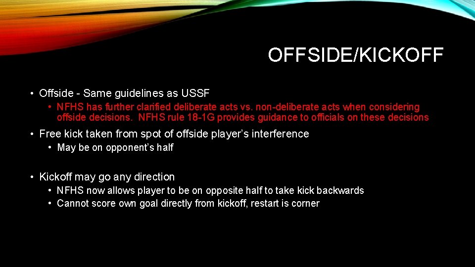 OFFSIDE/KICKOFF • Offside - Same guidelines as USSF • NFHS has further clarified deliberate