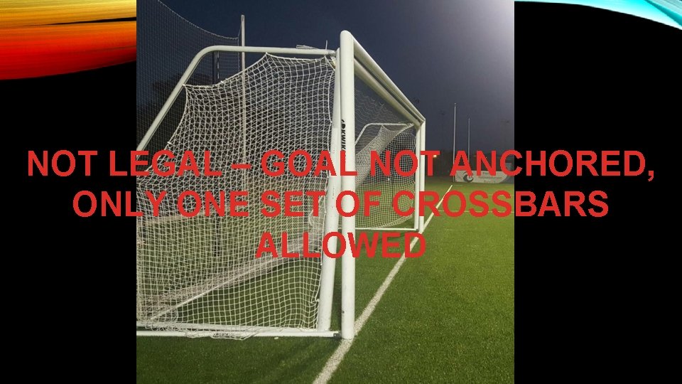 NOT LEGAL – GOAL NOT ANCHORED, ONLY ONE SET OF CROSSBARS ALLOWED 