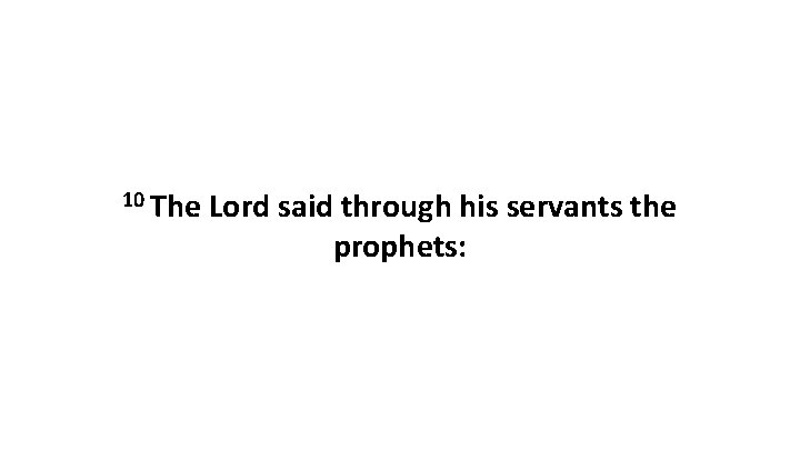 10 The Lord said through his servants the prophets: 