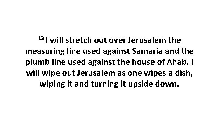 13 I will stretch out over Jerusalem the measuring line used against Samaria and