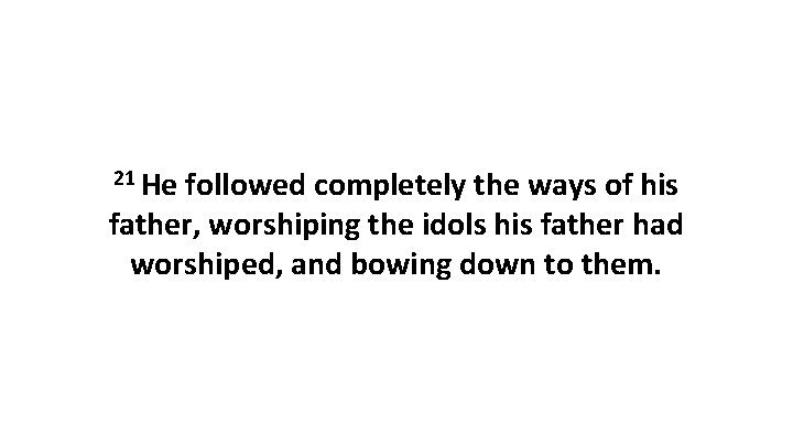 21 He followed completely the ways of his father, worshiping the idols his father