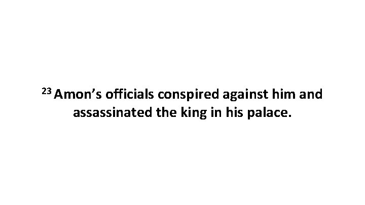 23 Amon’s officials conspired against him and assassinated the king in his palace. 