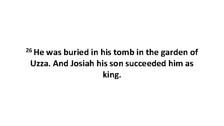 26 He was buried in his tomb in the garden of Uzza. And Josiah