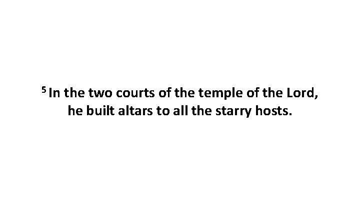 5 In the two courts of the temple of the Lord, he built altars