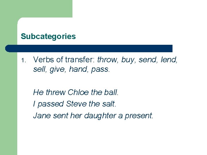 Subcategories 1. Verbs of transfer: throw, buy, send, lend, sell, give, hand, pass. He