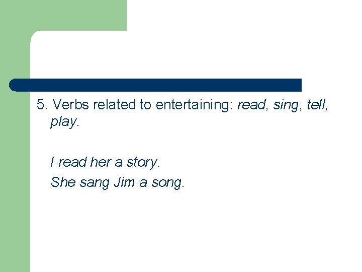 5. Verbs related to entertaining: read, sing, tell, play. I read her a story.