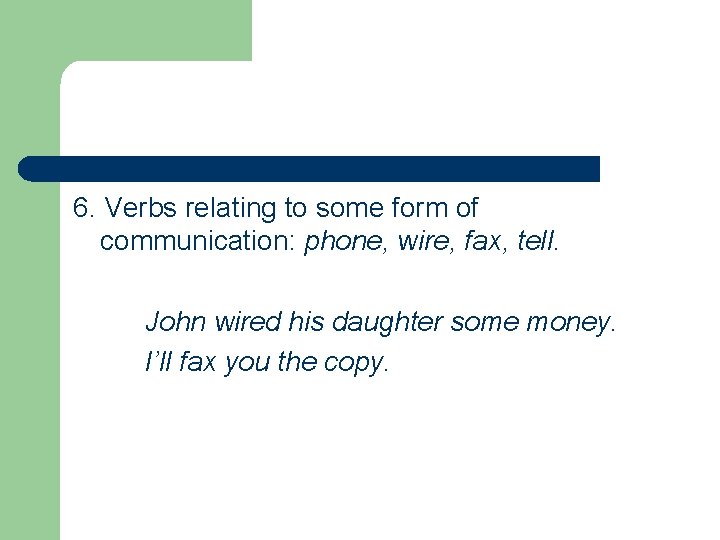 6. Verbs relating to some form of communication: phone, wire, fax, tell. John wired