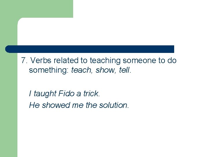 7. Verbs related to teaching someone to do something: teach, show, tell. I taught