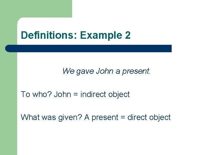 Definitions: Example 2 We gave John a present. To who? John = indirect object