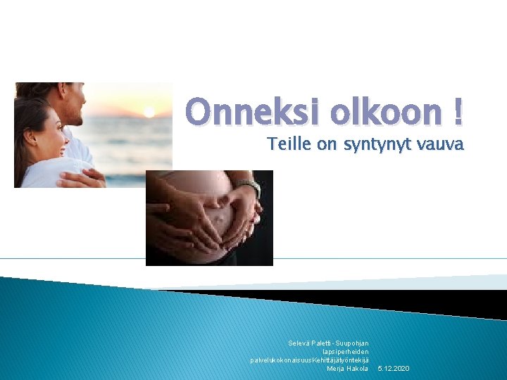 Onneksi olkoon ! Teille on syntynyt vauva Selevä Paletti -Suupohjan lapsiperheiden palvelukokonaisuus. Kehittäjätyöntekijä Merja