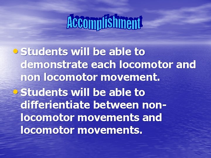  • Students will be able to demonstrate each locomotor and non locomotor movement.