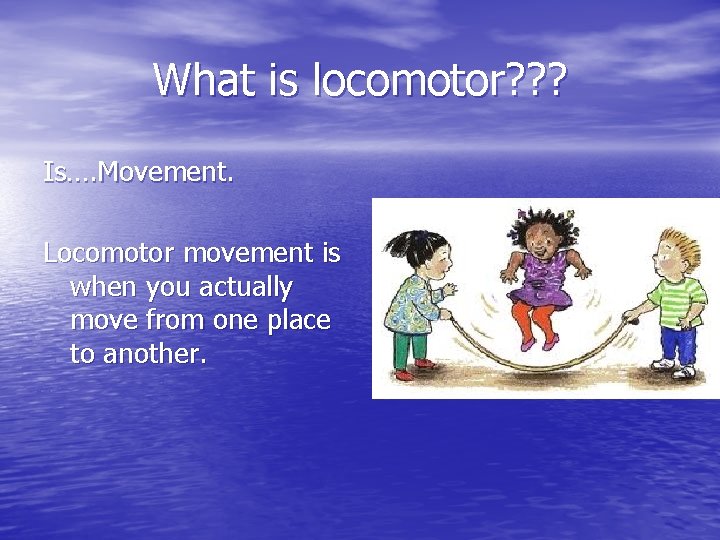 What is locomotor? ? ? Is…. Movement. Locomotor movement is when you actually move