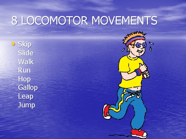 8 LOCOMOTOR MOVEMENTS • Skip Slide Walk Run Hop Gallop Leap Jump 