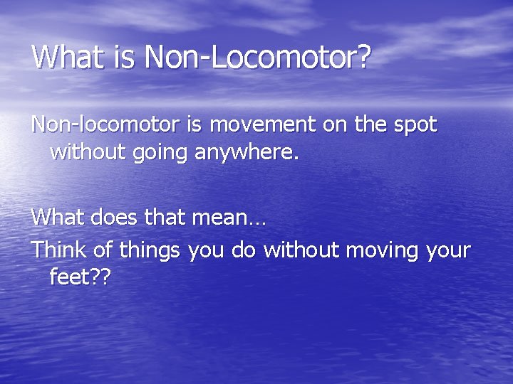 What is Non-Locomotor? Non-locomotor is movement on the spot without going anywhere. What does