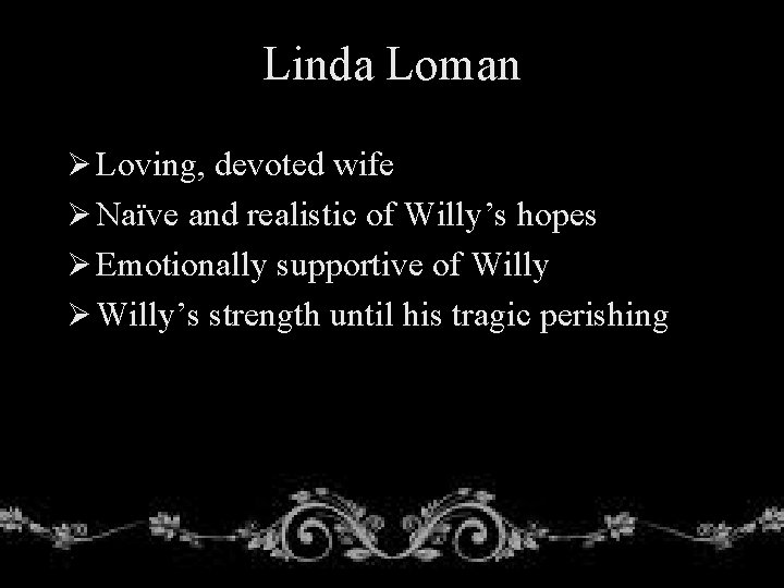 Linda Loman Ø Loving, devoted wife Ø Naïve and realistic of Willy’s hopes Ø