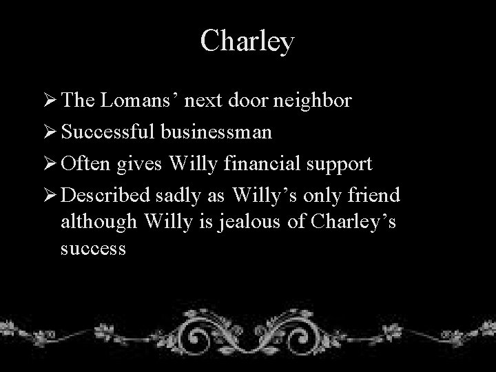 Charley Ø The Lomans’ next door neighbor Ø Successful businessman Ø Often gives Willy