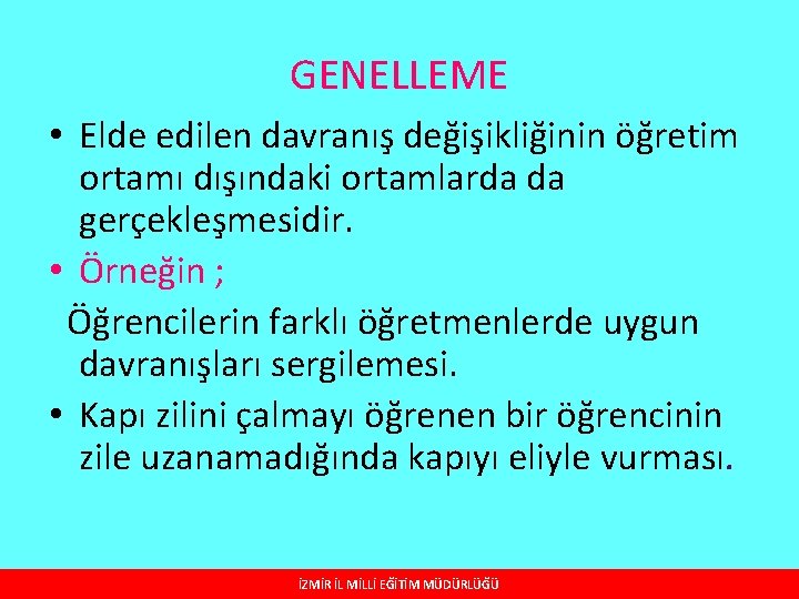 GENELLEME • Elde edilen davranış değişikliğinin öğretim ortamı dışındaki ortamlarda da gerçekleşmesidir. • Örneğin