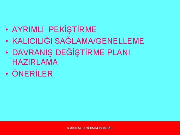  • AYRIMLI PEKİŞTİRME • KALICILIĞI SAĞLAMA/GENELLEME • DAVRANIŞ DEĞİŞTİRME PLANI HAZIRLAMA • ÖNERİLER