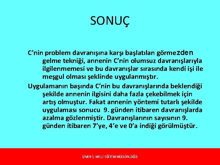 SONUÇ C’nin problem davranışına karşı başlatılan görmezden gelme tekniği, annenin C’nin olumsuz davranışlarıyla ilgilenmemesi