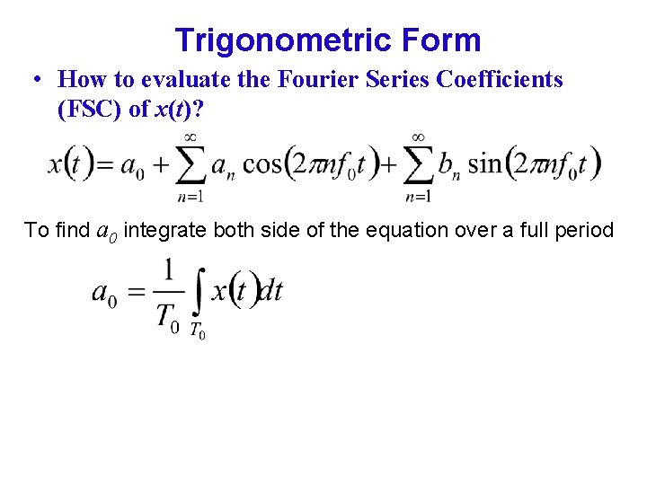 Trigonometric Form • How to evaluate the Fourier Series Coefficients (FSC) of x(t)? To