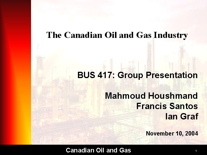 The Canadian Oil and Gas Industry BUS 417: Group Presentation Mahmoud Houshmand Francis Santos