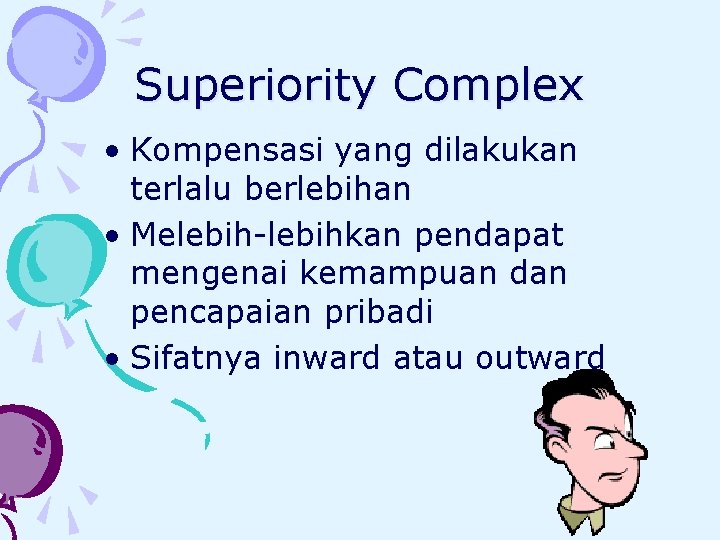 Superiority Complex • Kompensasi yang dilakukan terlalu berlebihan • Melebih-lebihkan pendapat mengenai kemampuan dan