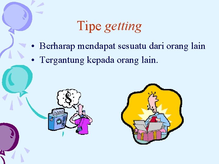 Tipe getting • Berharap mendapat sesuatu dari orang lain • Tergantung kepada orang lain.