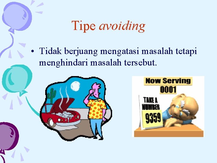 Tipe avoiding • Tidak berjuang mengatasi masalah tetapi menghindari masalah tersebut. 